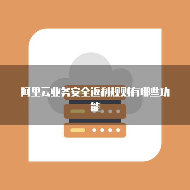 阿里云业务安全返利规则有哪些功能