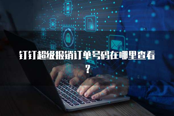 钉钉超级报销订单号码在哪里查看?