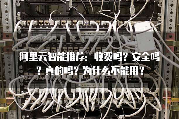 阿里云智能推荐:收费吗?安全吗?真的吗?为什么不能用?