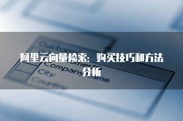 阿里云向量检索:购买技巧和方法分析