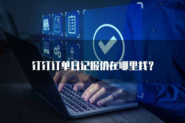 钉钉订单日记报价在哪里找?