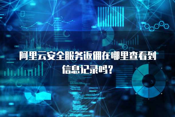 阿里云安全服务返佣在哪里查看到信息记录吗?