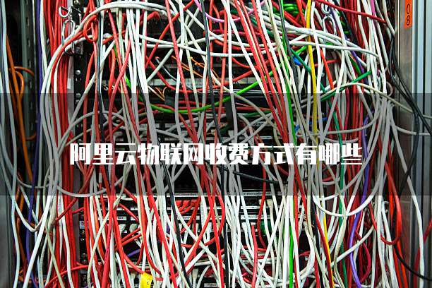 阿里云物联网收费方式有哪些