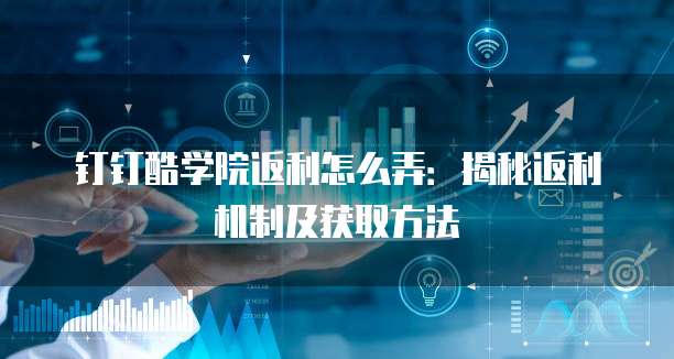 钉钉酷学院返利怎么弄:揭秘返利机制及获取方法