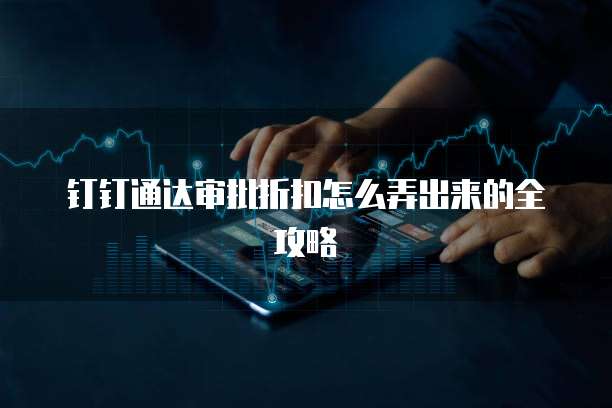 钉钉通达审批折扣怎么弄出来的全攻略