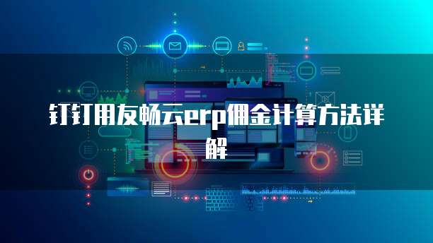 钉钉用友畅云erp佣金计算方法详解