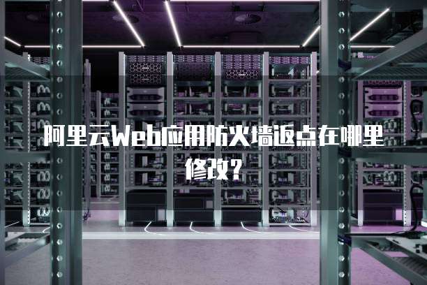 阿里云Web应用防火墙返点在哪里修改?