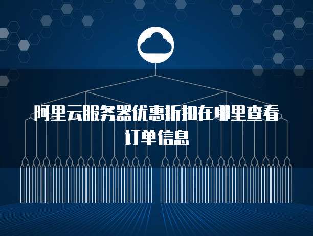 阿里云服务器优惠折扣在哪里查看订单信息