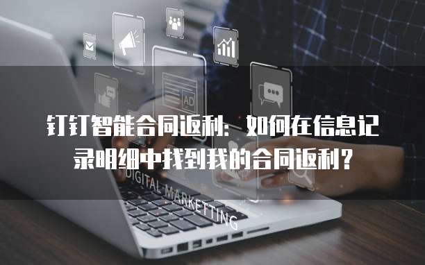 钉钉智能合同返利:如何在信息记录明细中找到我的合同返利?