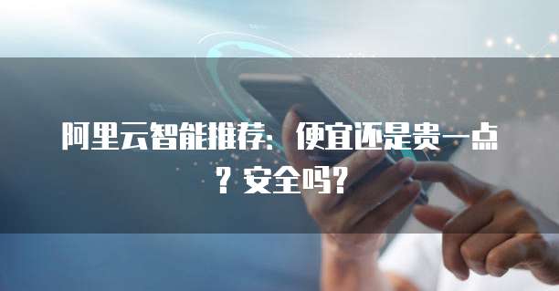 阿里云智能推荐:便宜还是贵一点?安全吗?