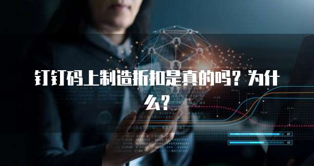 钉钉码上制造折扣是真的吗?为什么?