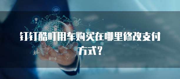 钉钉酷盯用车购买在哪里修改支付方式？