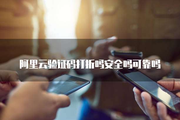 阿里云验证码打折吗安全吗可靠吗