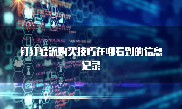 钉钉轻流购买技巧在哪看到的信息记录