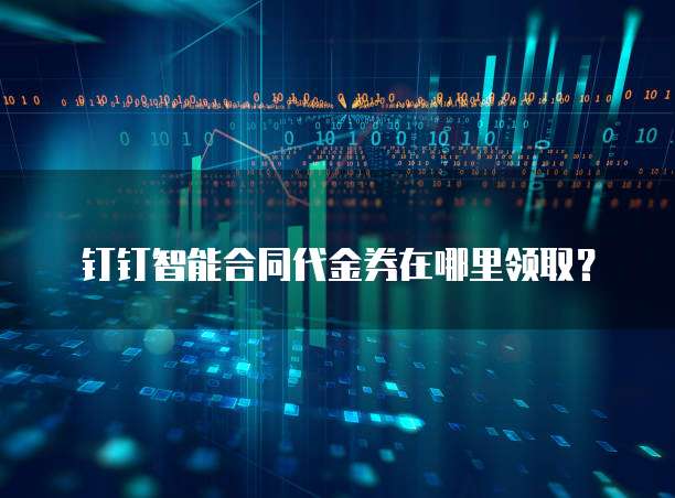 钉钉智能合同代金券在哪里领取?
