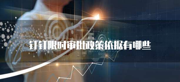 钉钉限时审批政策依据有哪些