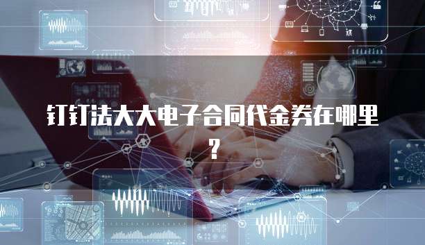 钉钉法大大电子合同代金券在哪里?