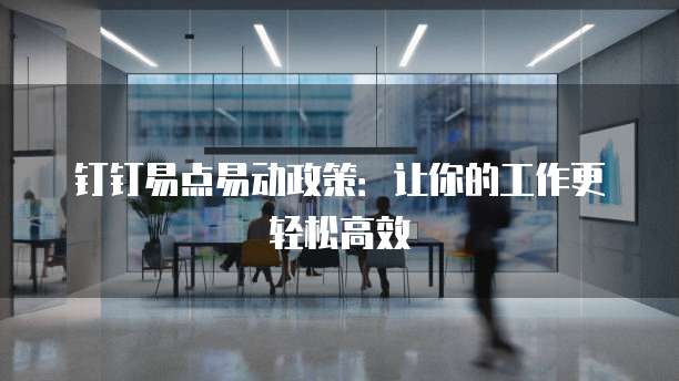 钉钉易点易动政策:让你的工作更轻松高效