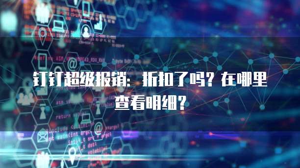 钉钉超级报销:折扣了吗?在哪里查看明细?