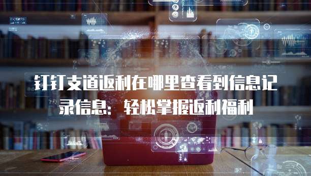 钉钉支道返利在哪里查看到信息记录信息:轻松掌握返利福利