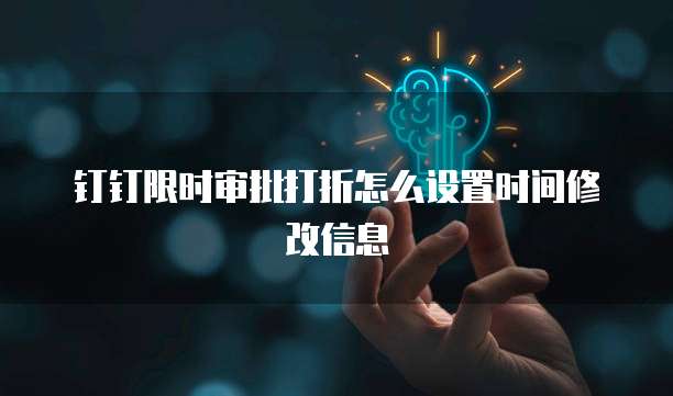 钉钉限时审批打折怎么设置时间修改信息