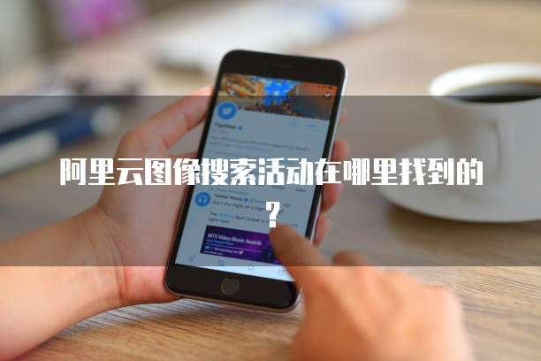 阿里云图像搜索活动在哪里找到的?