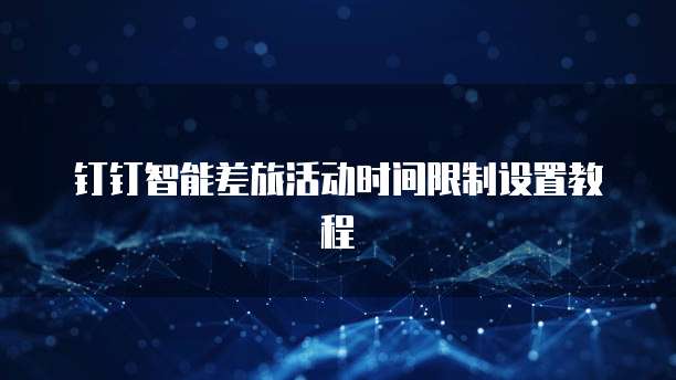 钉钉智能差旅活动时间限制设置教程