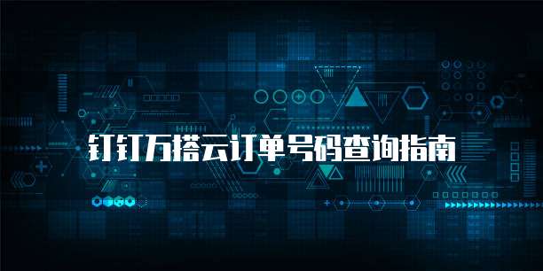 钉钉万搭云订单号码查询指南