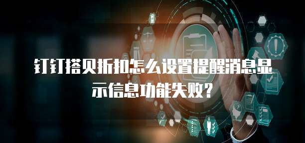 钉钉搭贝折扣怎么设置提醒消息显示信息功能失败？