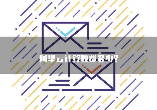 阿里云计算收费多少?