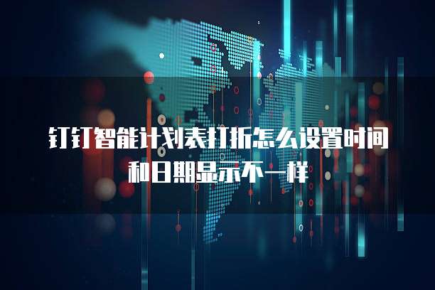 钉钉智能计划表打折怎么设置时间和日期显示不一样