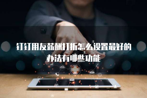 钉钉用友薪酬打折怎么设置最好的办法有哪些功能