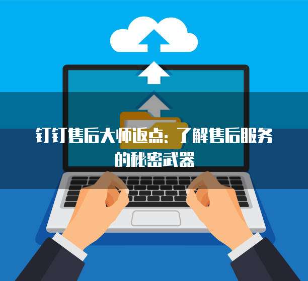 钉钉售后大师返点: 了解售后服务的秘密武器