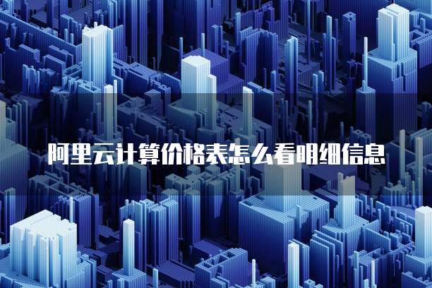 阿里云计算价格表怎么看明细信息