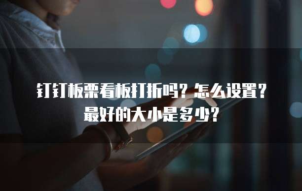 钉钉板栗看板打折吗？怎么设置？最好的大小是多少？
