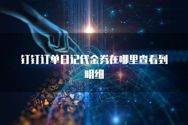 钉钉订单日记代金券在哪里查看到明细