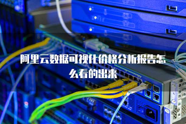 阿里云数据可视化价格分析报告怎么看的出来