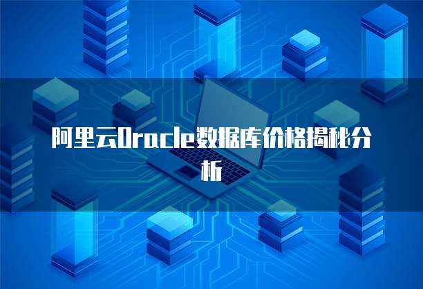 阿里云Oracle数据库价格揭秘分析