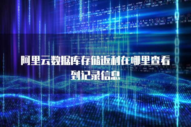 阿里云数据库存储返利在哪里查看到记录信息