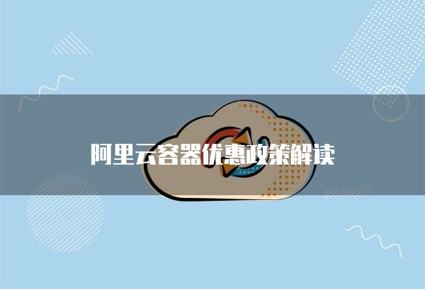 阿里云容器优惠政策解读