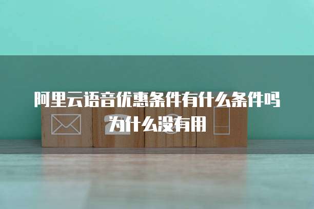 阿里云语音优惠条件有什么条件吗为什么没有用