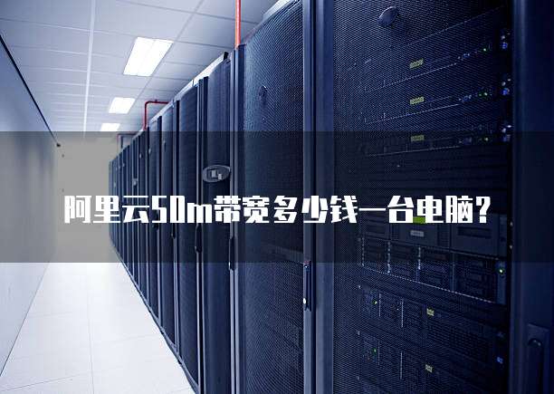 阿里云50m带宽多少钱一台电脑?