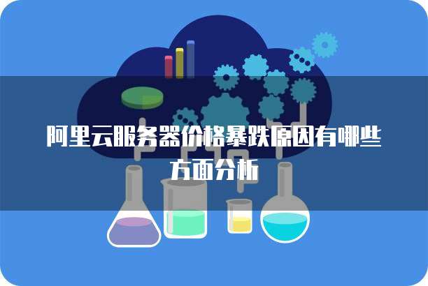 阿里云服务器价格暴跌原因有哪些方面分析