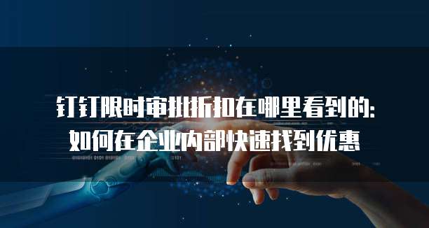 钉钉限时审批折扣在哪里看到的:如何在企业内部快速找到优惠
