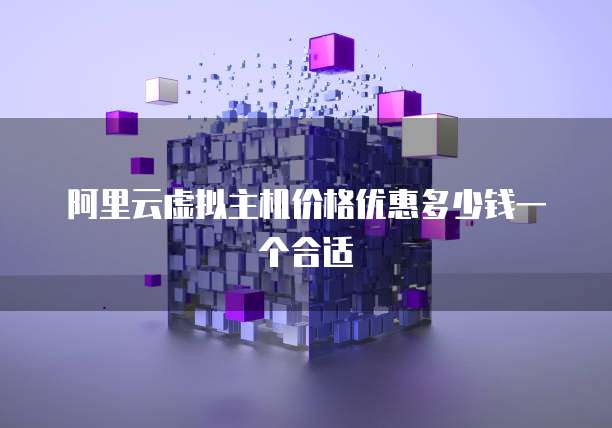 阿里云虚拟主机价格优惠多少钱一个合适