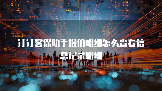 钉钉客保助手报价明细怎么查看信息记录明细