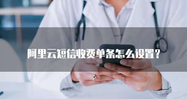 阿里云短信收费单条怎么设置?