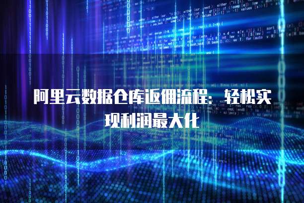 阿里云数据仓库返佣流程:轻松实现利润最大化