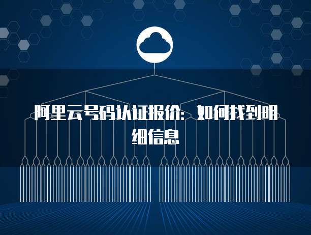 阿里云号码认证报价:如何找到明细信息