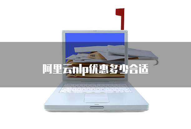 阿里云nlp优惠多少合适